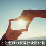 できることだけの世界は次第に狭くなる