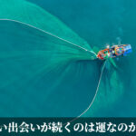 いい出会いが続くのは運なのか？