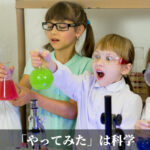 「やってみた」は科学