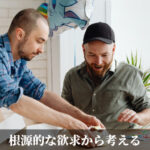 根源的な欲求から考える