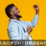 こんなにすごい！目標設定の力！