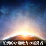 圧倒的な俯瞰力の経営者