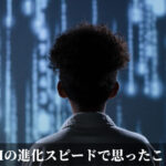 AIの進化スピードで思ったこと