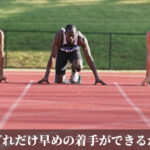 準備はどれだけ早めの着手ができるかが大事